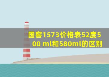 国窖1573价格表52度500 ml和580ml的区别